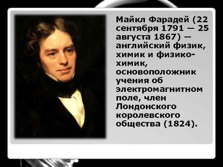 Майкл Фарадей (22 сентября 1791 — 25 августа 1867) — английский физик, химик и