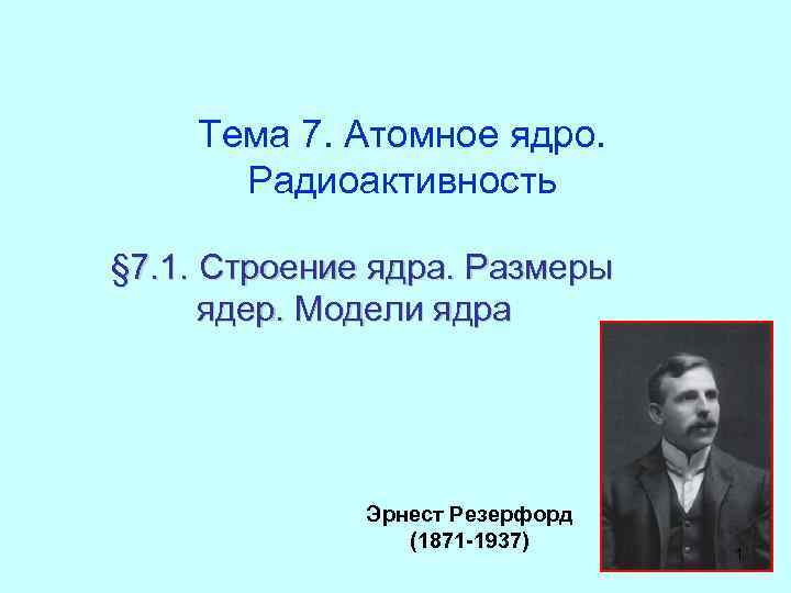 Тема 7. Атомное ядро. Радиоактивность § 7. 1. Строение ядра. Размеры ядер. Модели ядра