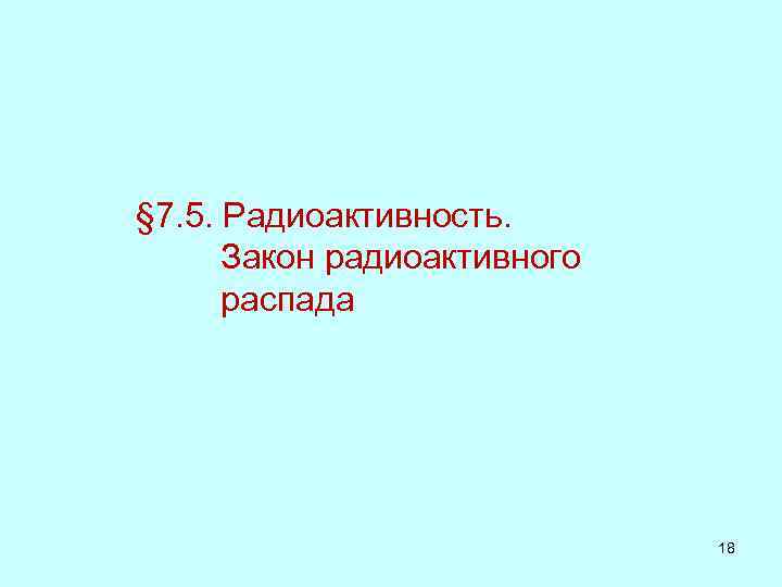 § 7. 5. Радиоактивность. Закон радиоактивного распада 18 