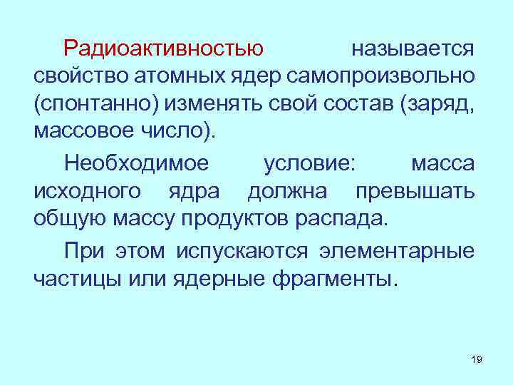Радиоактивностью называется свойство атомных ядер самопроизвольно (спонтанно) изменять свой состав (заряд, массовое число). Необходимое