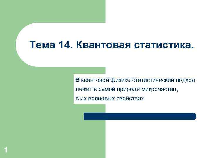 Тема 14. Квантовая статистика. В квантовой физике статистический подход лежит в самой природе микрочастиц,