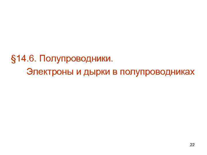 § 14. 6. Полупроводники. Электроны и дырки в полупроводниках 22 