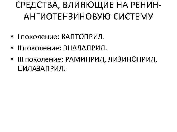 СРЕДСТВА, ВЛИЯЮЩИЕ НА РЕНИНАНГИОТЕНЗИНОВУЮ СИСТЕМУ • I поколение: КАПТОПРИЛ. • II поколение: ЭНАЛАПРИЛ. •
