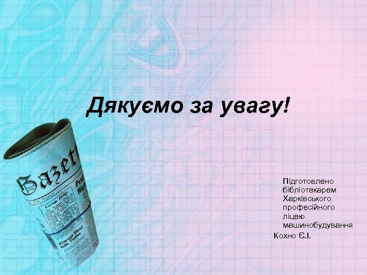 Дякуємо за увагу! Підготовлено бібліотекарем Харківського професійного ліцею машинобудування Кохно Є. І. 