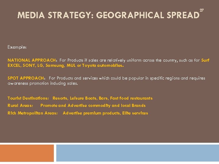 27 MEDIA STRATEGY: GEOGRAPHICAL SPREAD Example: NATIONAL APPROACH: For Products if sales are relatively