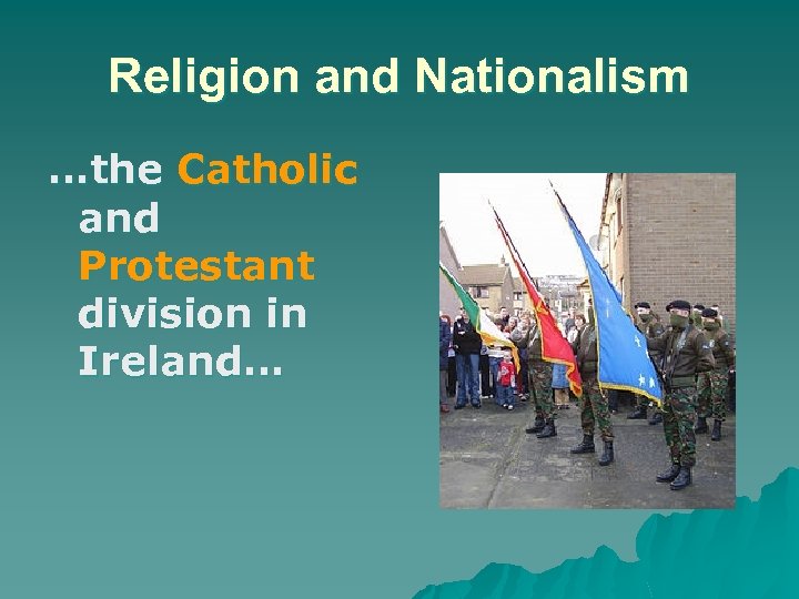 Religion and Nationalism …the Catholic and Protestant division in Ireland… 