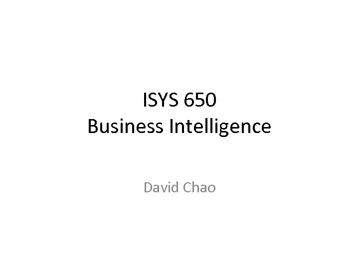 ISYS 650 Business Intelligence David Chao 