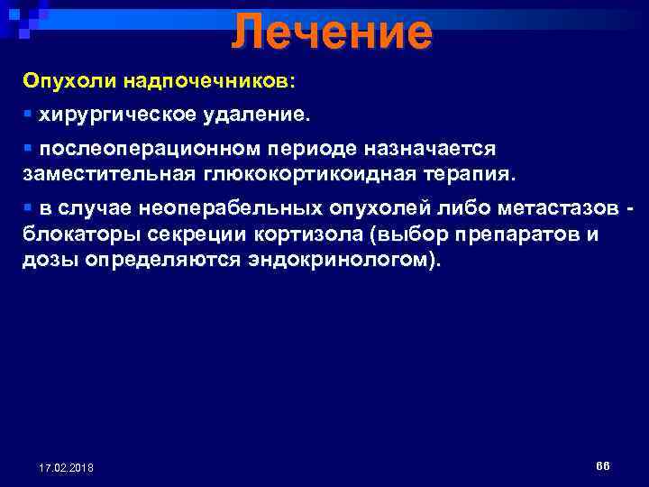 Лечение Опухоли надпочечников: § хирургическое удаление. § послеоперационном периоде назначается заместительная глюкокортикоидная терапия. §