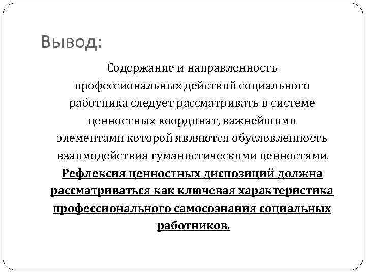 Вывод: Содержание и направленность профессиональных действий социального работника следует рассматривать в системе ценностных координат,