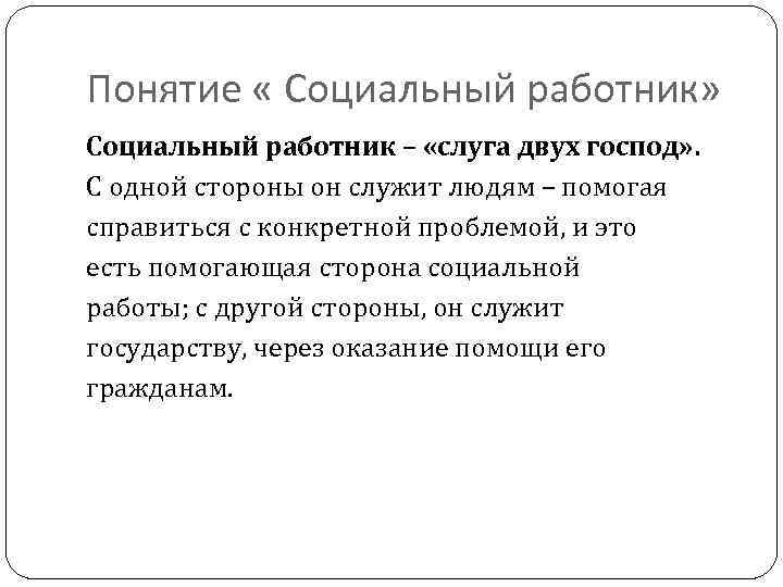 Понятие « Социальный работник» Социальный работник – «слуга двух господ» . С одной стороны