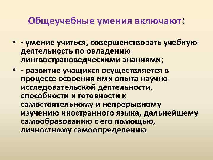 Общеучебные умения включают: • - умение учиться, совершенствовать учебную деятельность по овладению лингвострановедческими знаниями;