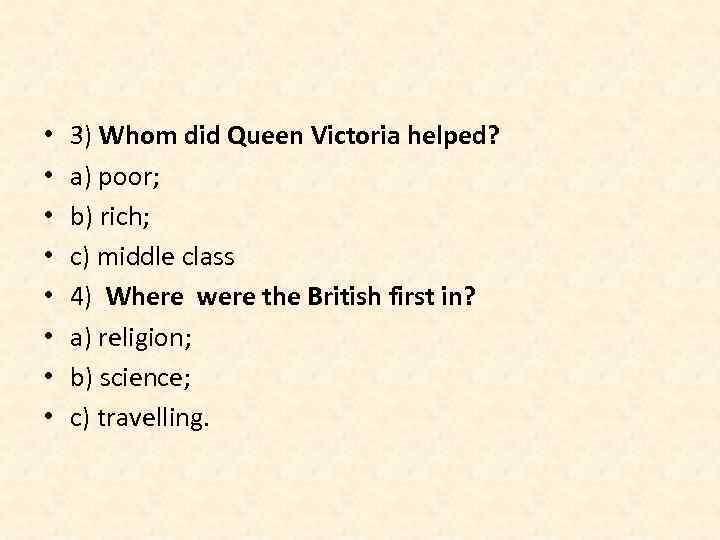  • • 3) Whom did Queen Victoria helped? a) poor; b) rich; c)