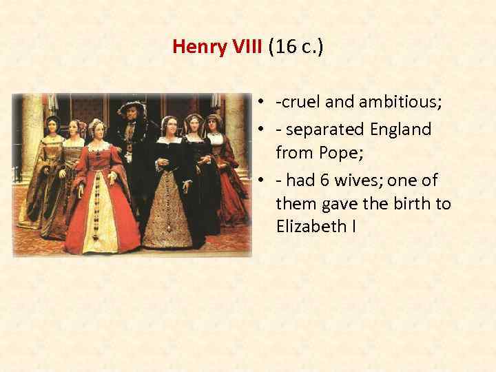 Henry VIII (16 c. ) • -cruel and ambitious; • - separated England from