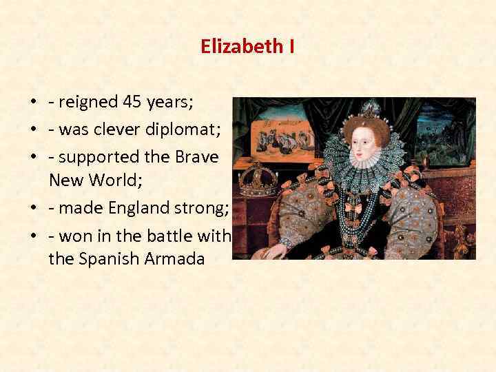 Elizabeth I • - reigned 45 years; • - was clever diplomat; • -