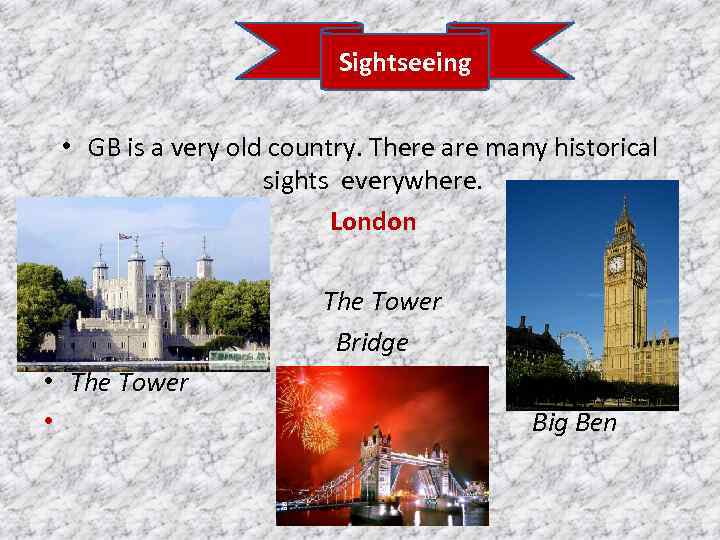 Sightseeing • GB is a very old country. There are many historical sights everywhere.