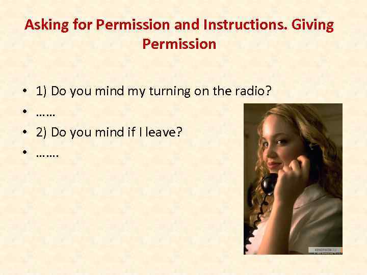 Asking for Permission and Instructions. Giving Permission • • 1) Do you mind my