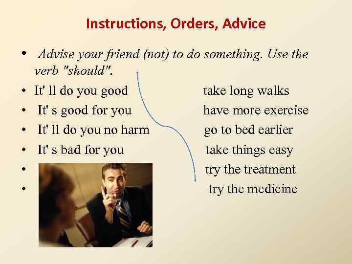 Instructions, Orders, Advice • Advise your friend (not) to do something. Use the •