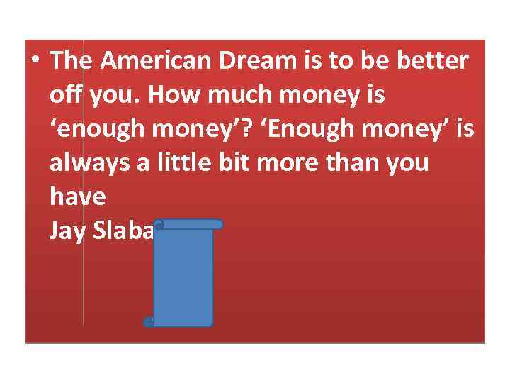  • The American Dream is to be better off you. How much money