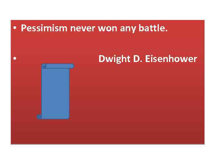  • Pessimism never won any battle. • Dwight D. Eisenhower 