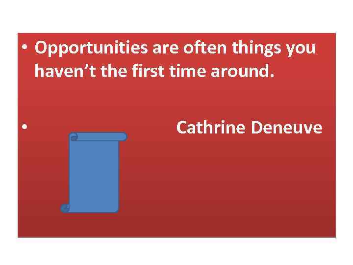  • Opportunities are often things you haven’t the first time around. • Cathrine