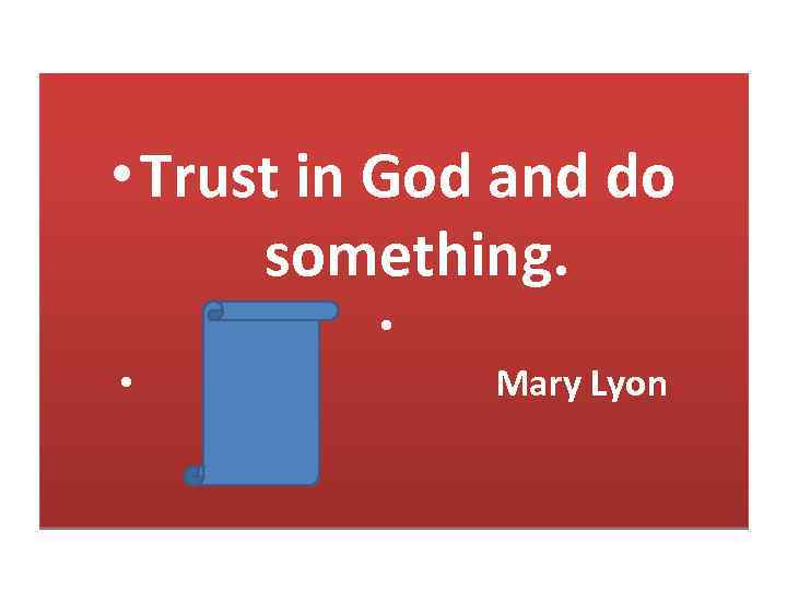  • Trust in God and do something. • • Mary Lyon 