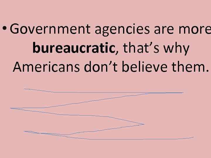  • Government agencies are more bureaucratic, that’s why Americans don’t believe them. 