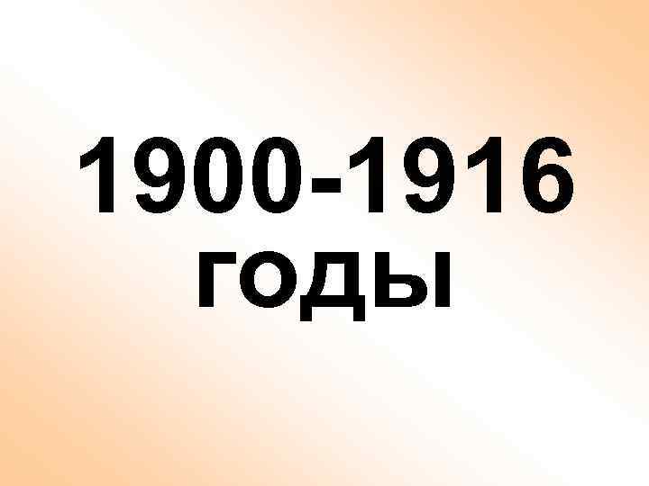 1900 -1916 годы 