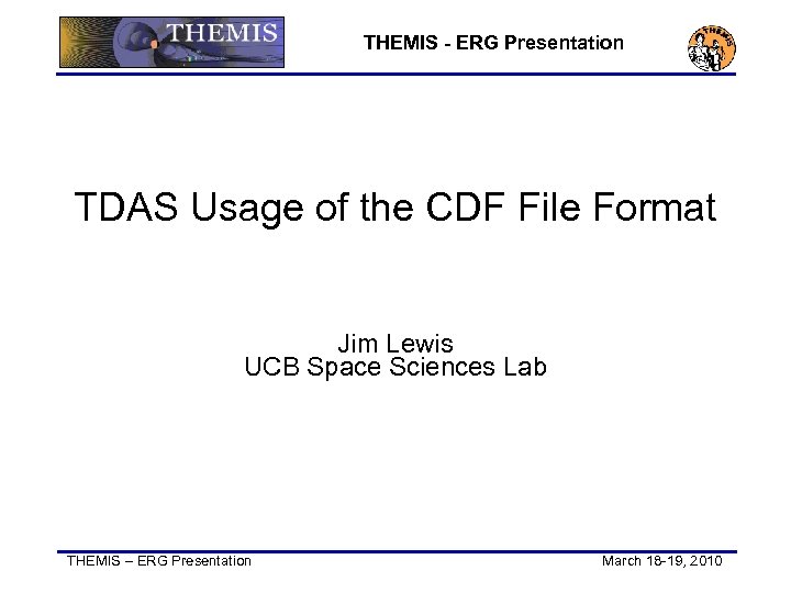 THEMIS - ERG Presentation TDAS Usage of the CDF File Format Jim Lewis UCB