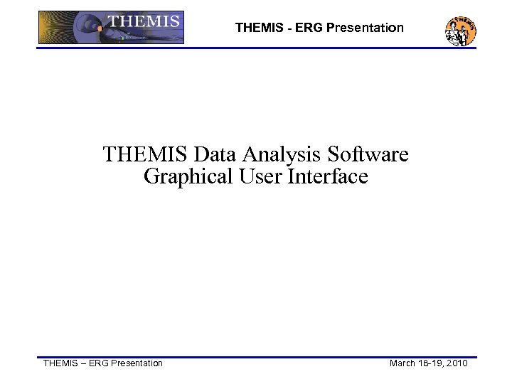 THEMIS - ERG Presentation THEMIS Data Analysis Software Graphical User Interface THEMIS – ERG