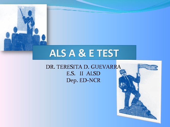 ALS A & E TEST DR. TERESITA D. GUEVARRA E. S. II ALSD Dep.