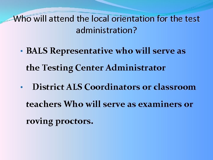 Who will attend the local orientation for the test administration? • BALS Representative who