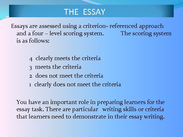 THE ESSAY Essays are assessed using a criterion- referenced approach and a four –