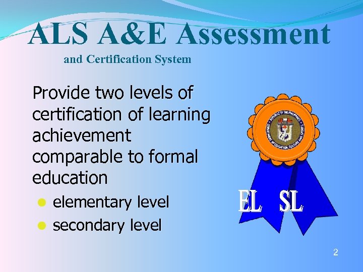 ALS A&E Assessment and Certification System Provide two levels of certification of learning achievement