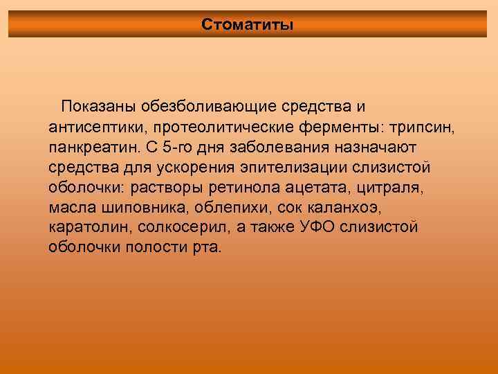 Стоматиты Показаны обезболивающие средства и антисептики, протеолитические ферменты: трипсин, панкреатин. С 5 -го дня