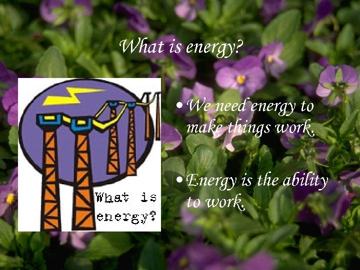What is energy? • We need energy to make things work. • Energy is