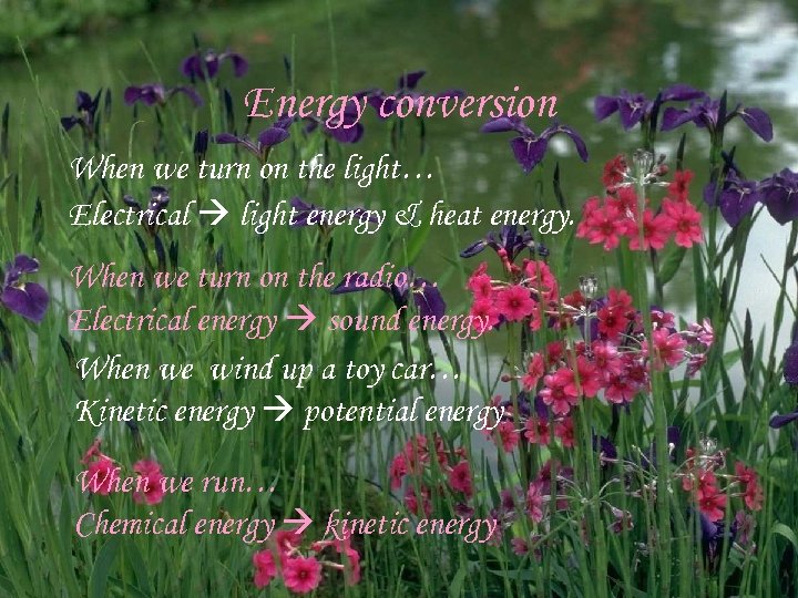 Energy conversion When we turn on the light… Electrical light energy & heat energy.