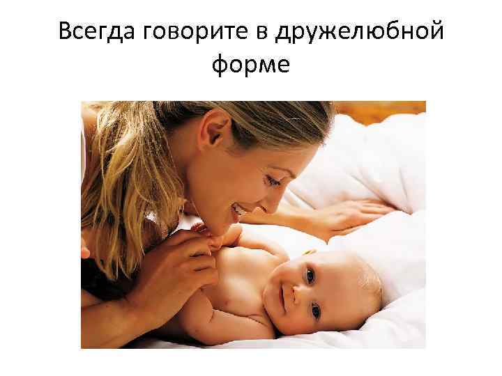 Всегда говорите в дружелюбной форме 