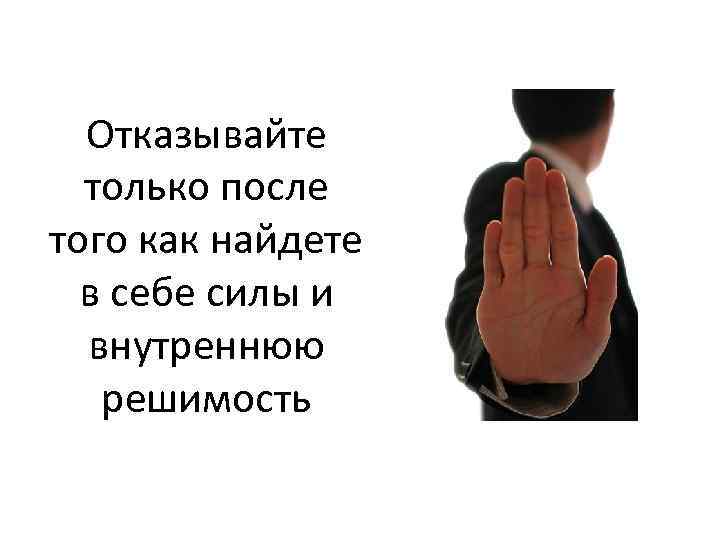 Отказывайте только после того как найдете в себе силы и внутреннюю решимость 
