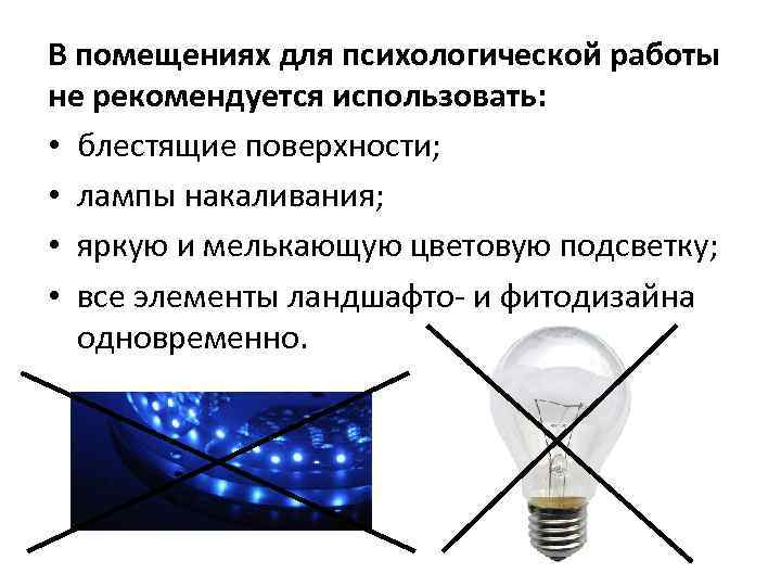 В помещениях для психологической работы не рекомендуется использовать: • блестящие поверхности; • лампы накаливания;