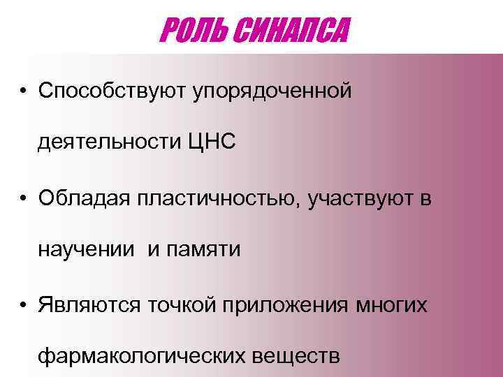 РОЛЬ СИНАПСА • Способствуют упорядоченной деятельности ЦНС • Обладая пластичностью, участвуют в научении и