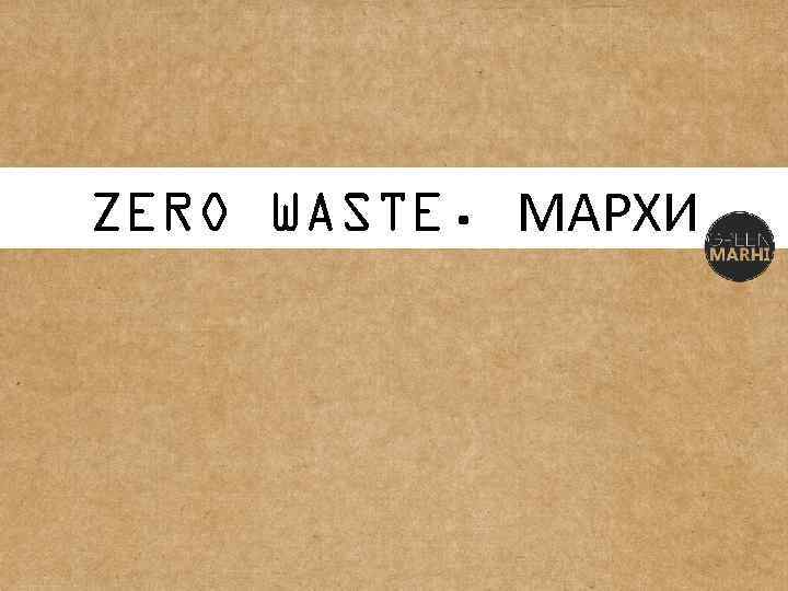 Recycling ZERO WASTE. МАРХИ 