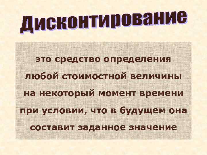 это средство определения любой стоимостной величины на некоторый момент времени при условии, что в