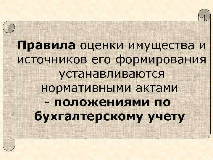 Правила оценки имущества и источников его формирования устанавливаются нормативными актами - положениями по бухгалтерскому