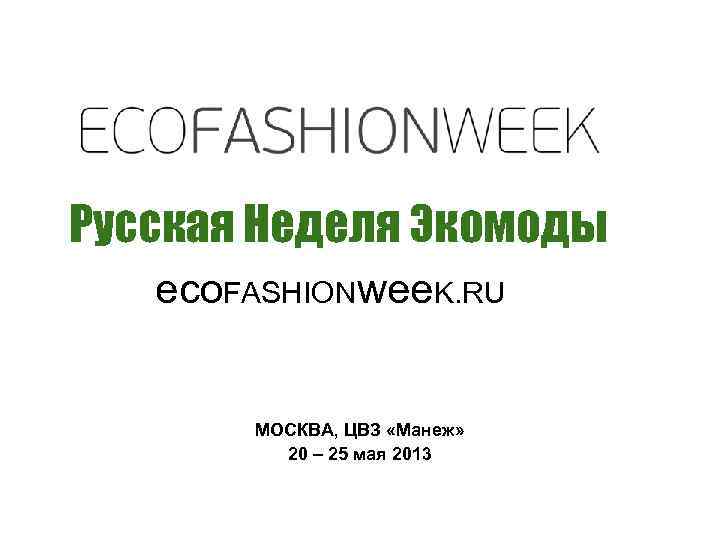 Русская Неделя Экомоды eco. FASHIONwee. K. RU МОСКВА, ЦВЗ «Манеж» 20 – 25 мая