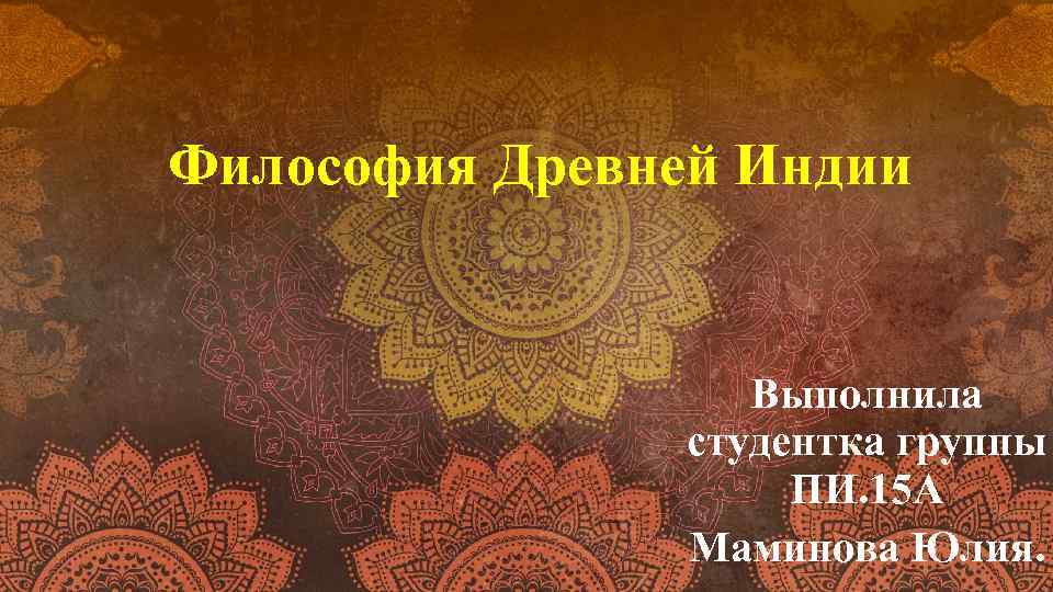 Философия Древней Индии Выполнила студентка группы ПИ. 15 А Маминова Юлия. 