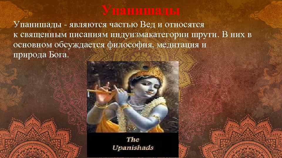 Упанишады - являются частью Вед и относятся к священным писаниям индуизмакатегории шрути. В них