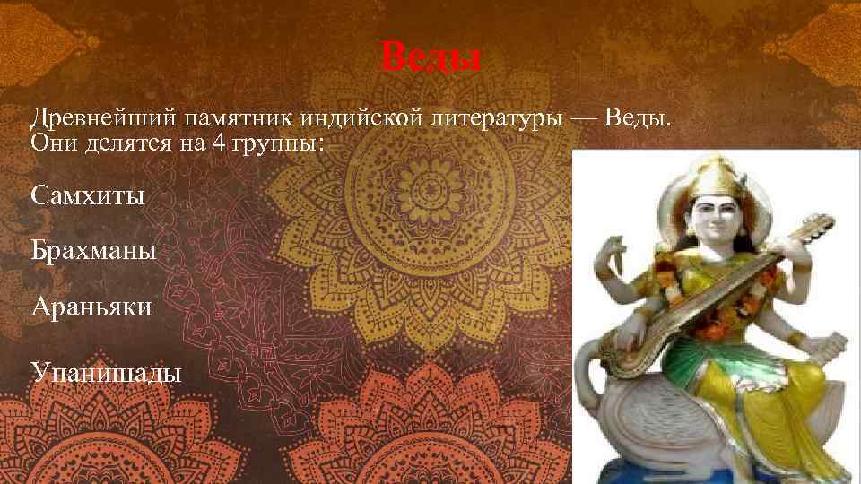 Веды Древнейший памятник индийской литературы — Веды. Они делятся на 4 группы: Самхиты Брахманы