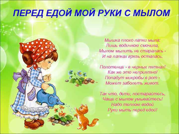 ПЕРЕД ЕДОЙ МОЙ РУКИ С МЫЛОМ Мышка плохо лапки мыла: Лишь водичкою смочила, Мылом
