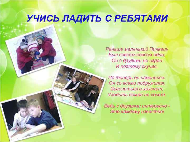 УЧИСЬ ЛАДИТЬ С РЕБЯТАМИ Раньше маленький Пингвин Был совсем-совсем один, Он с другими не