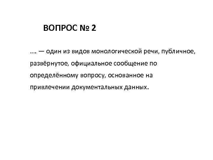 ВОПРОС № 2 …. — один из видов монологической речи, публичное, развёрнутое, официальное сообщение